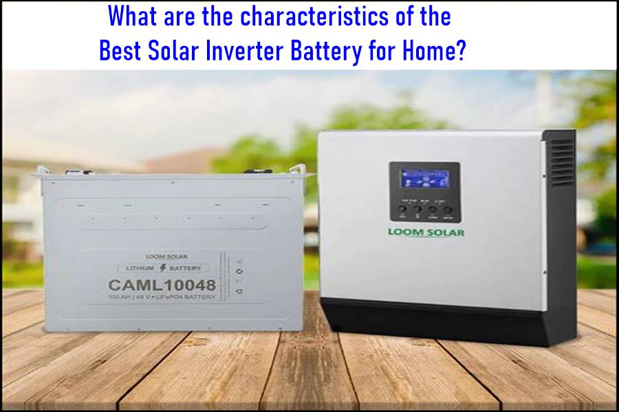 What are the characteristics of the Best Solar Inverter Batter for Home